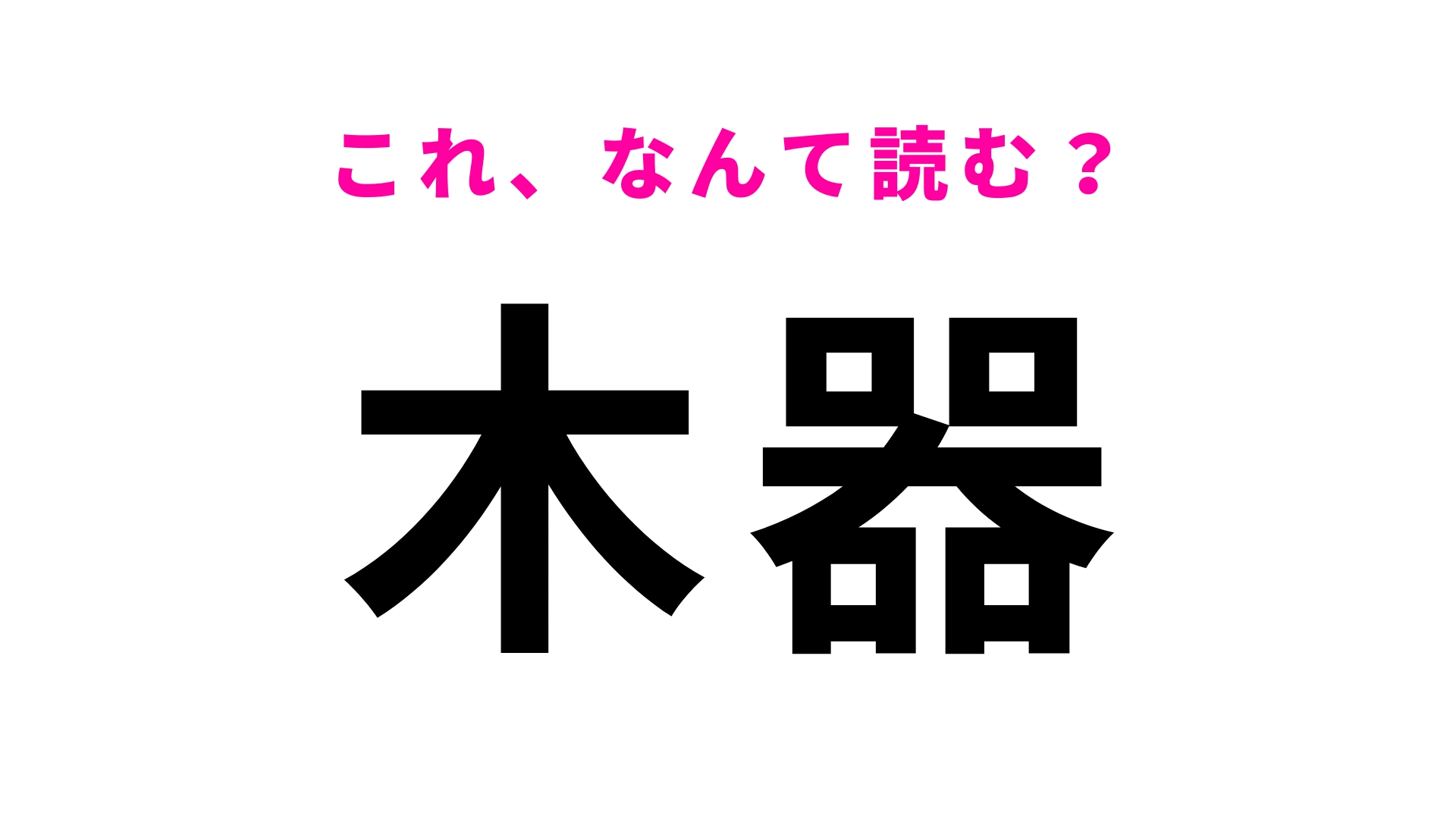 【漢字クイズ】「木器」の読み方は？器の読み方がポイント！