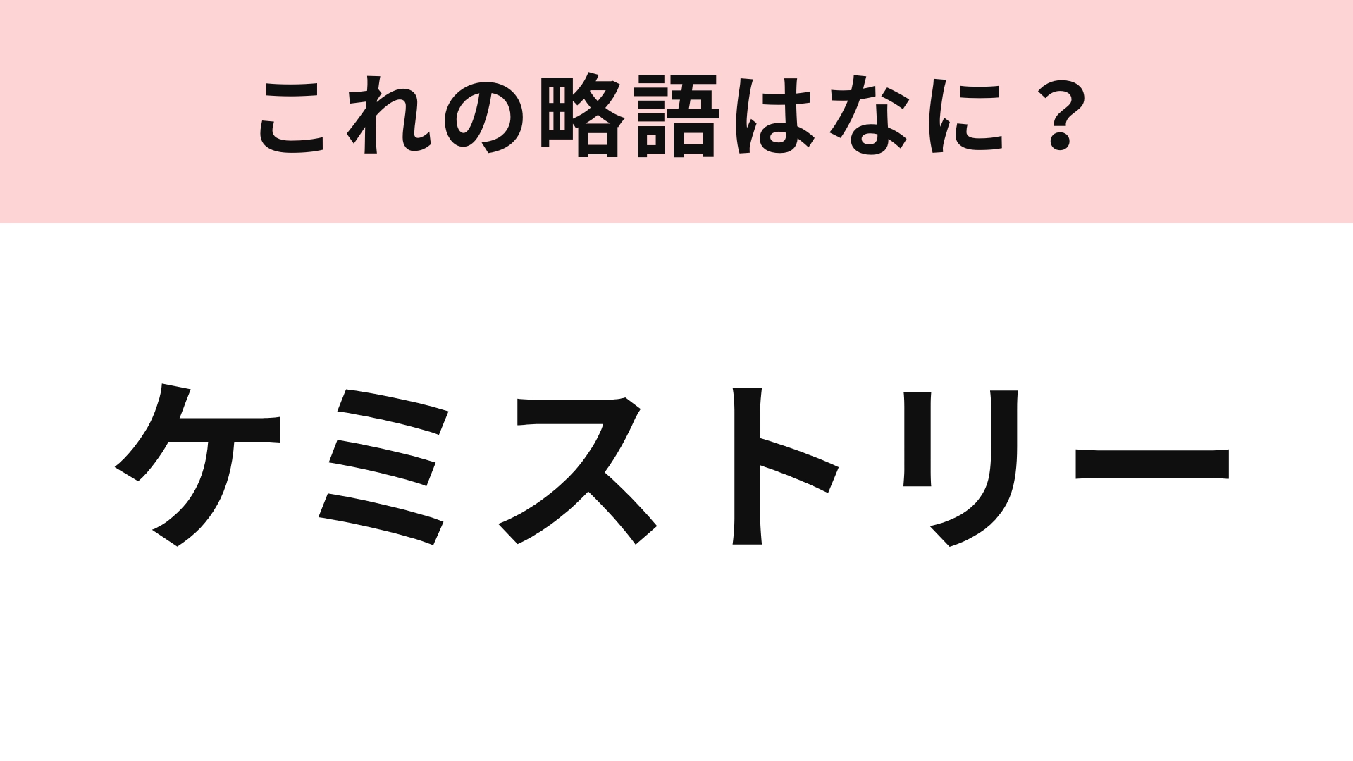 「ケミストリー」の略語は？アイドルオタクなら即答えられる...！