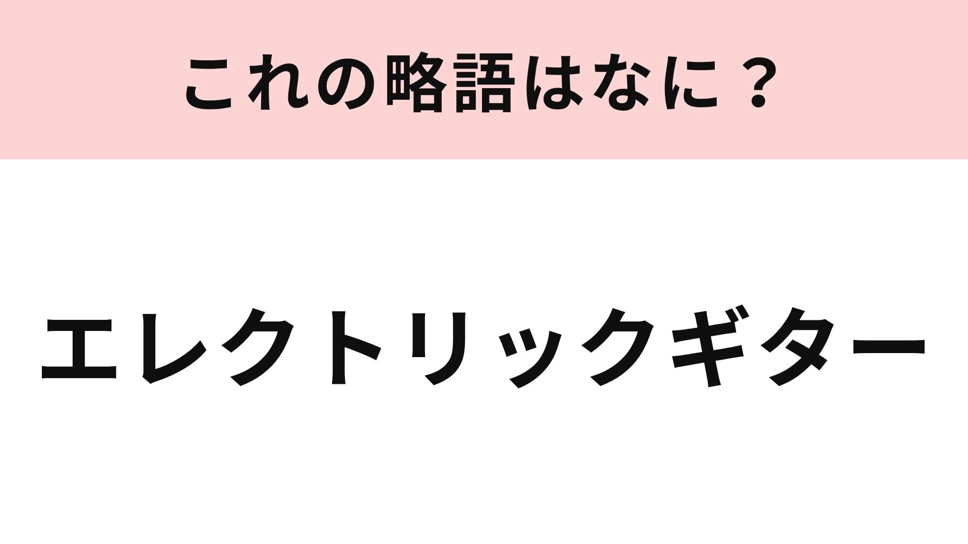 【略語クイズ】「エレクトリックギター」の略語は？バンド好きなら即答できるはず！
