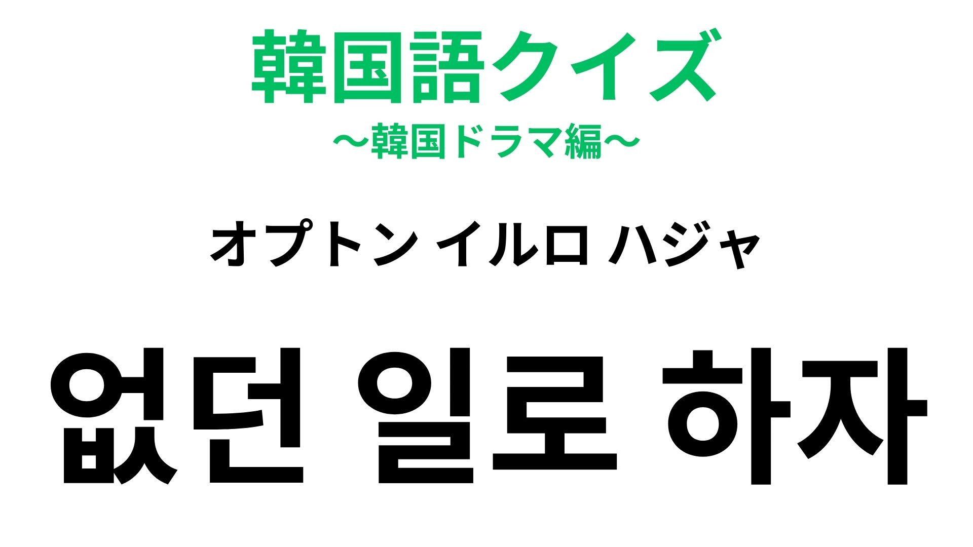 「없던 일로 하자（オプトン イルロ ハジャ）」の意味は？関係が揺らぐ強い一言！【韓国語クイズ】