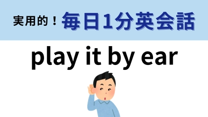 「play it by ear」の意味は？じっくり考えてみて！【1分英会話】