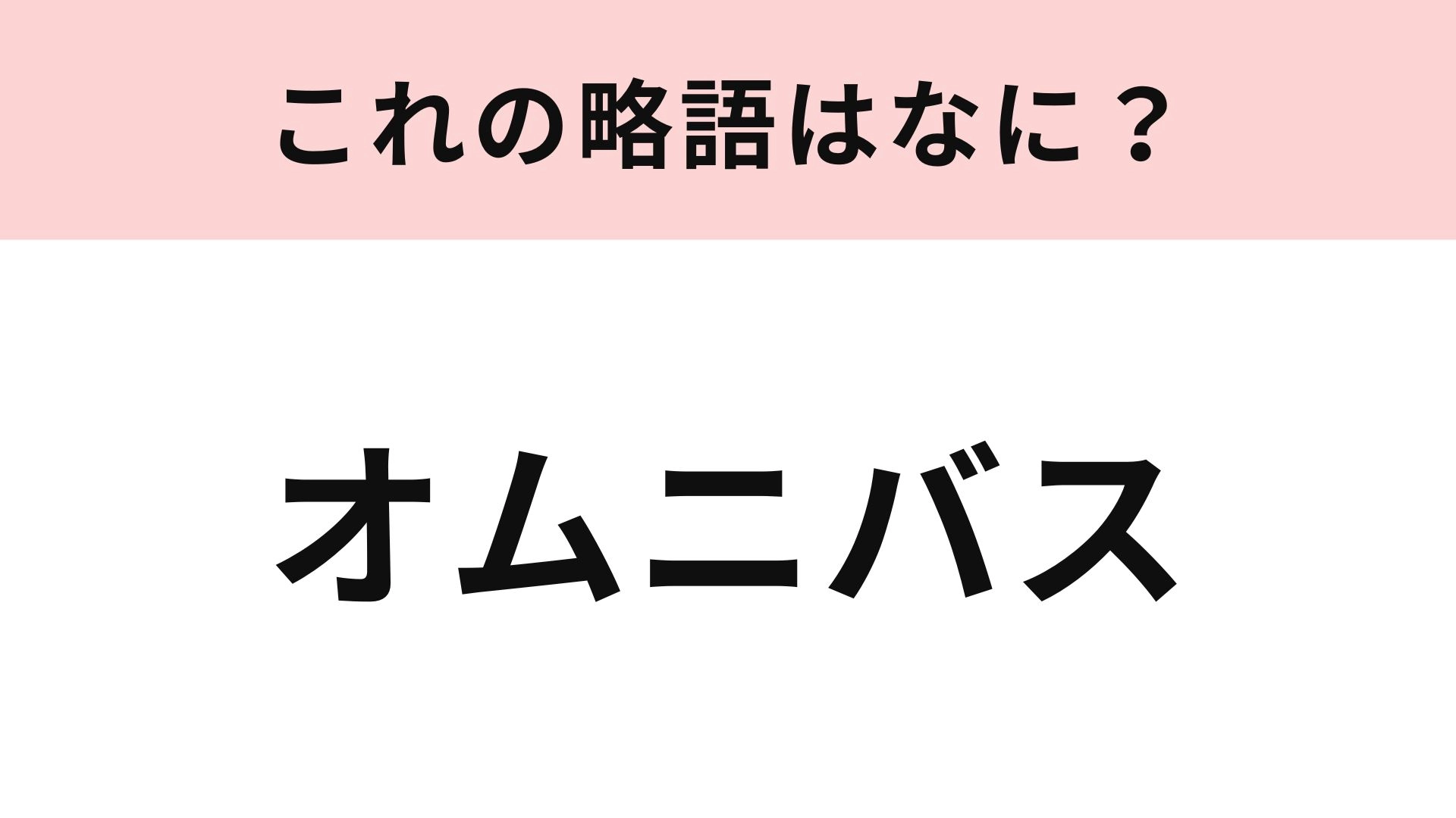 「オムニバス」の略語は？一度は使ったことあるはず…！