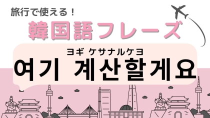 「여기 계산할게요（ヨギ ケサナルケヨ）」の意味は？韓国旅行に行く人は覚えておいて！