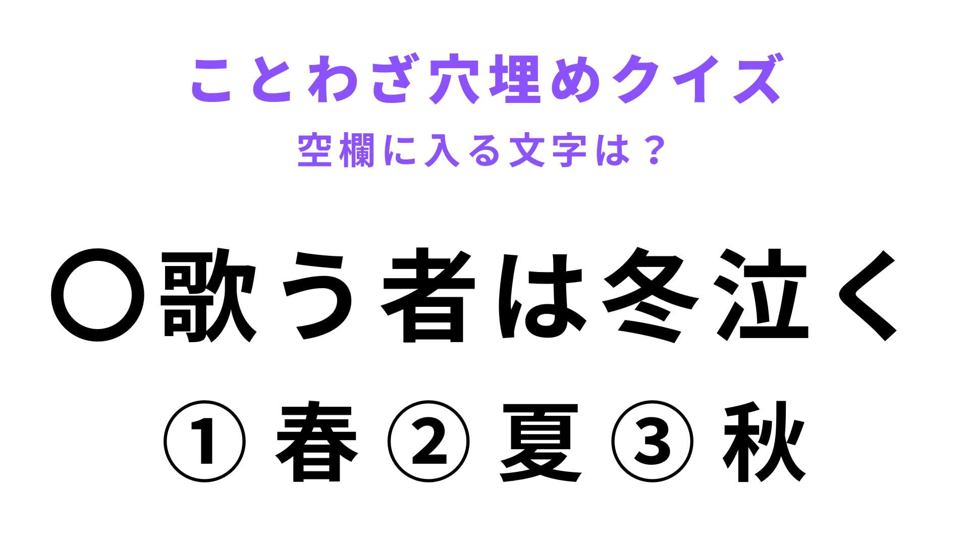 【〇歌う者は冬泣く】空欄に文字を入れてことわざを完成させて！