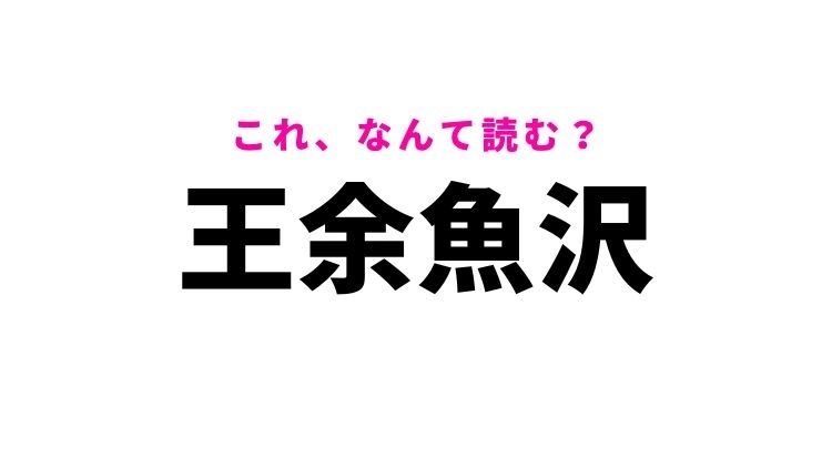 【王余魚沢】はなんて読む?青森県の地名!