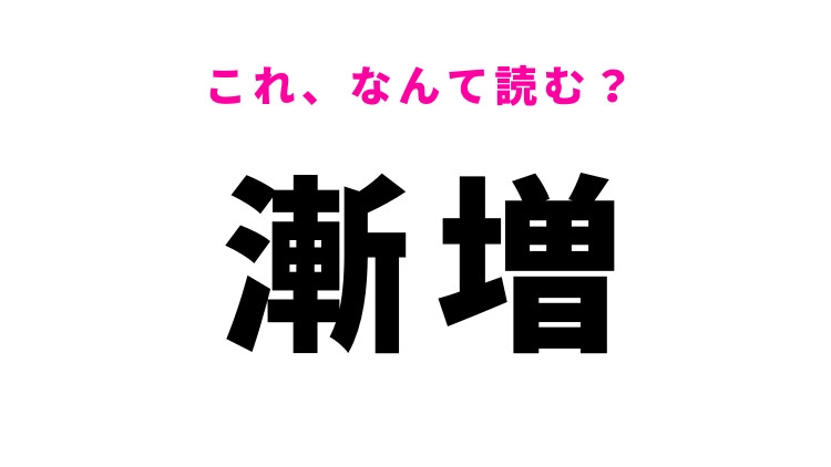 【漸増】はなんて読む？「ざんぞう」ではありません！