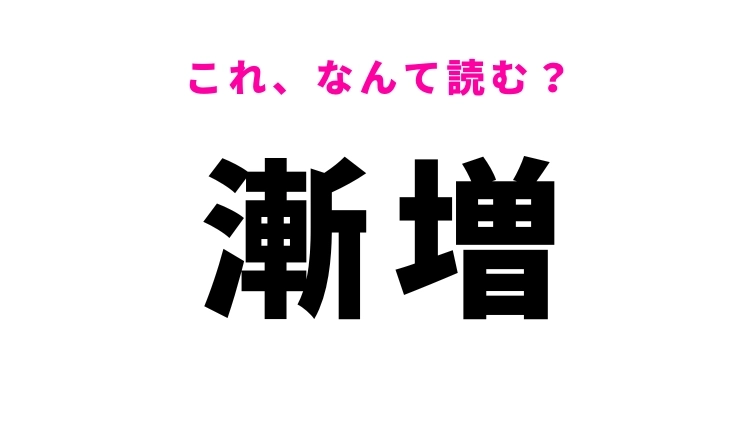【漸増】はなんて読む？「ざんぞう」ではありません！