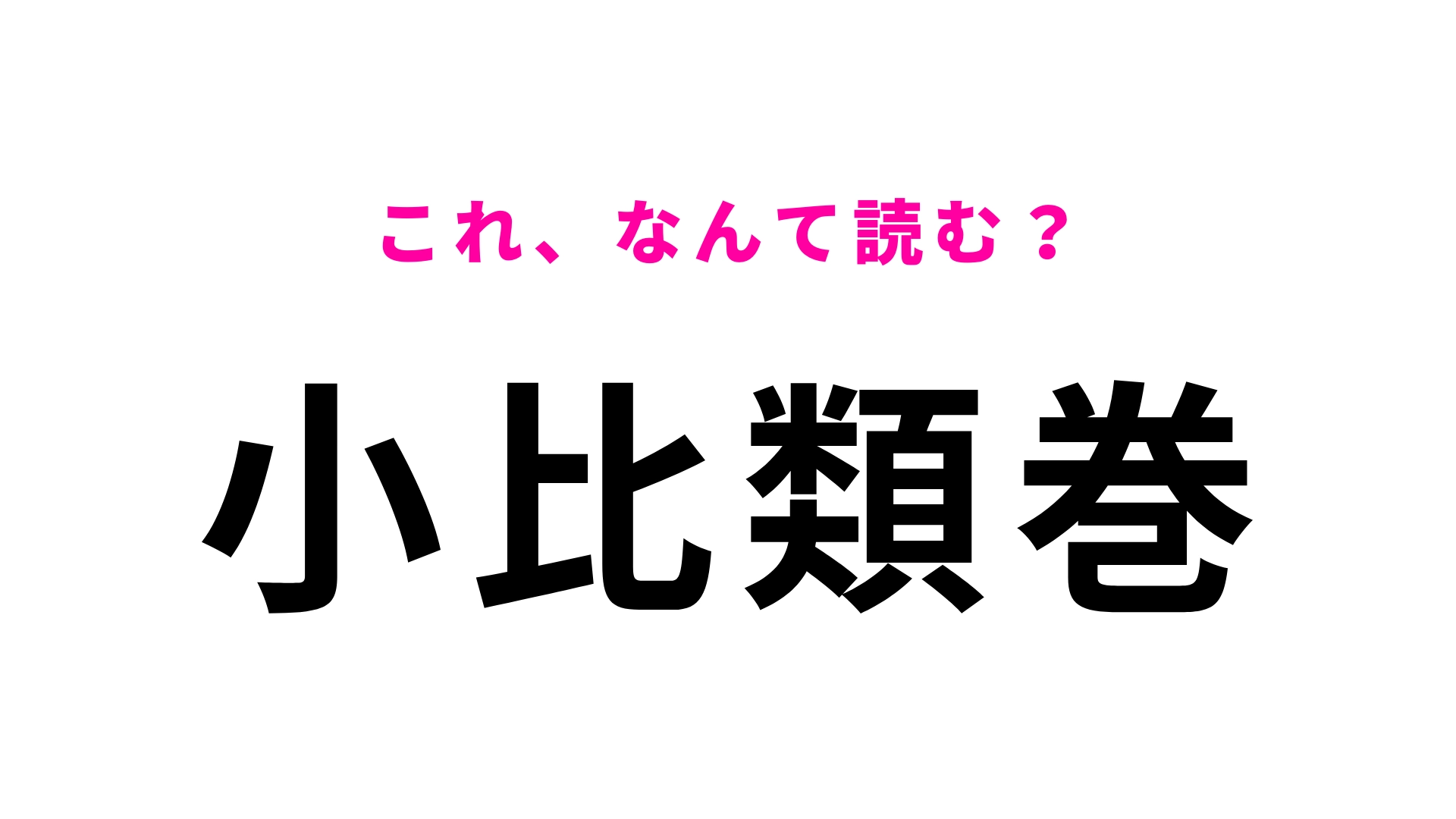 【漢字クイズ】「小比類巻」はなんて読む?青森県をルーツに持つ珍しい名字!