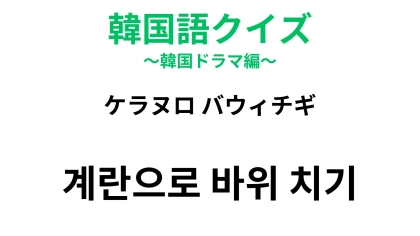 【韓国語クイズ】「계란으로 바위 치기（ケラヌロ バウィチギ）」の意味は？韓国語能力試験にも出てくることわざ！