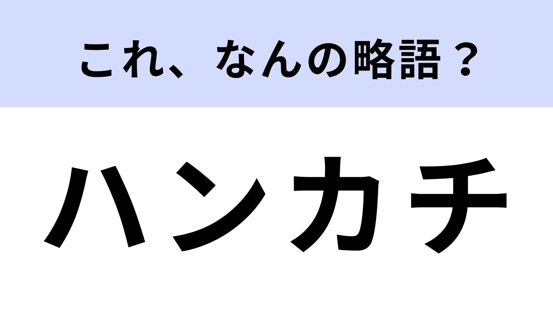 「ハンカチ」はなんの略？大人でも知らない！？【略語クイズ】