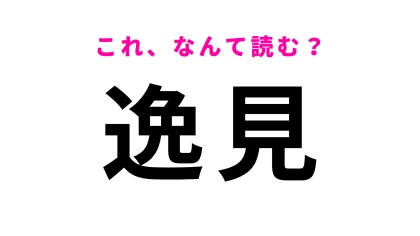 【漢字クイズ】「逸見」はなんて読む？答えは2文字！？