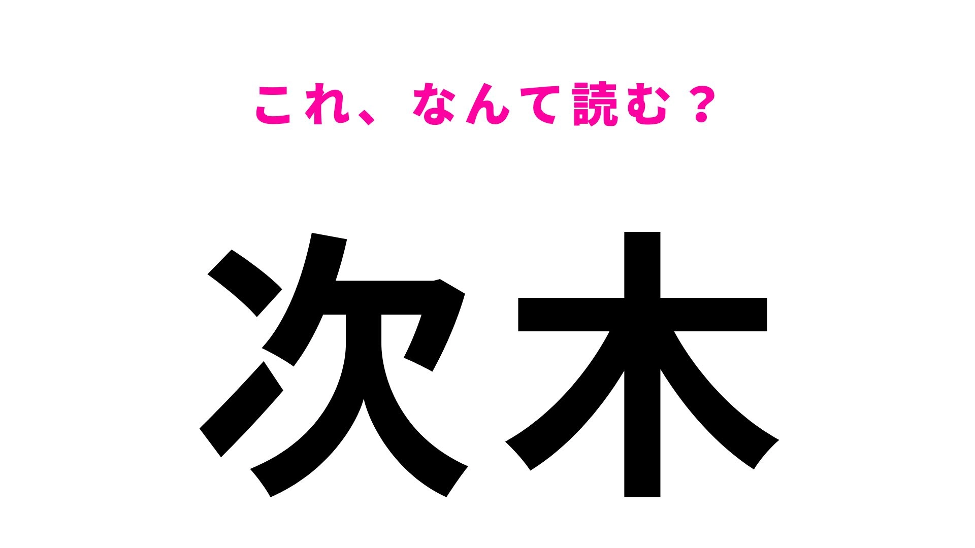 【漢字クイズ】「次木」の読み方は？「次」の読み方がポイント！