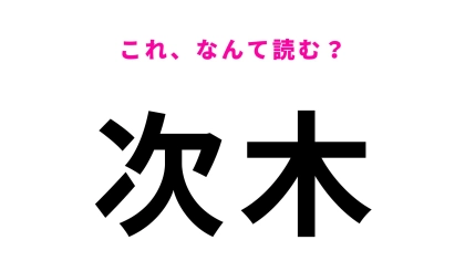 【漢字クイズ】「次木」の読み方は？「次」の読み方がポイント！