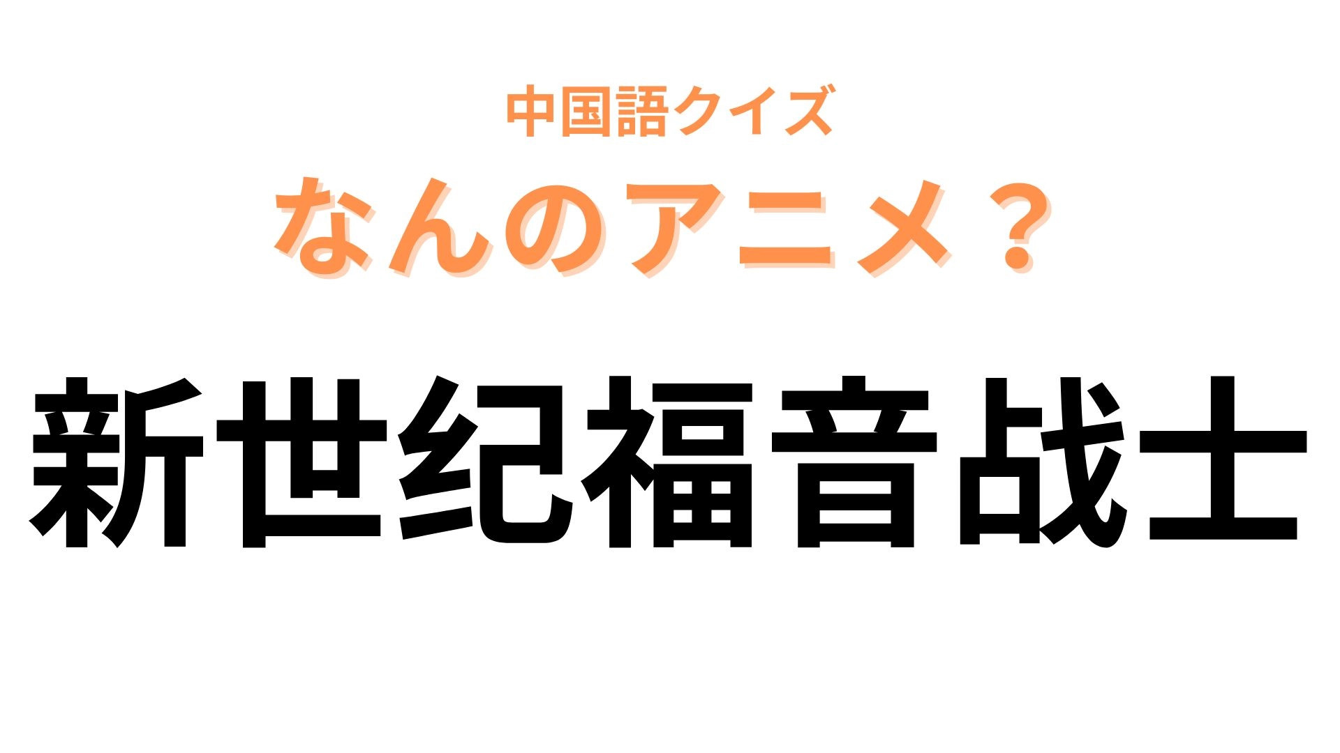 中国語で【新世纪福音战士】と表す日本のアニメは？最初の3文字が大ヒント！
