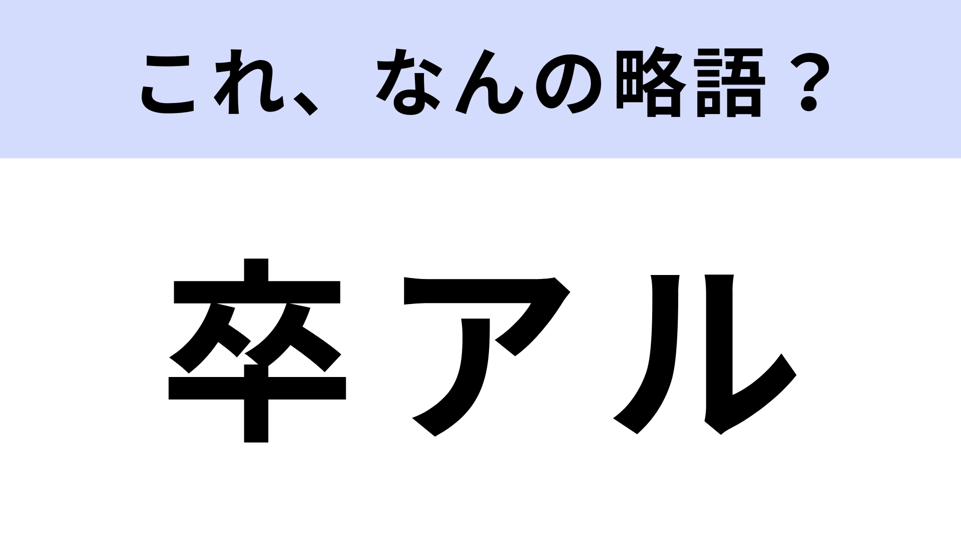 「卒アル」はなんの略？みんなもらったことあるはず！【略語クイズ】