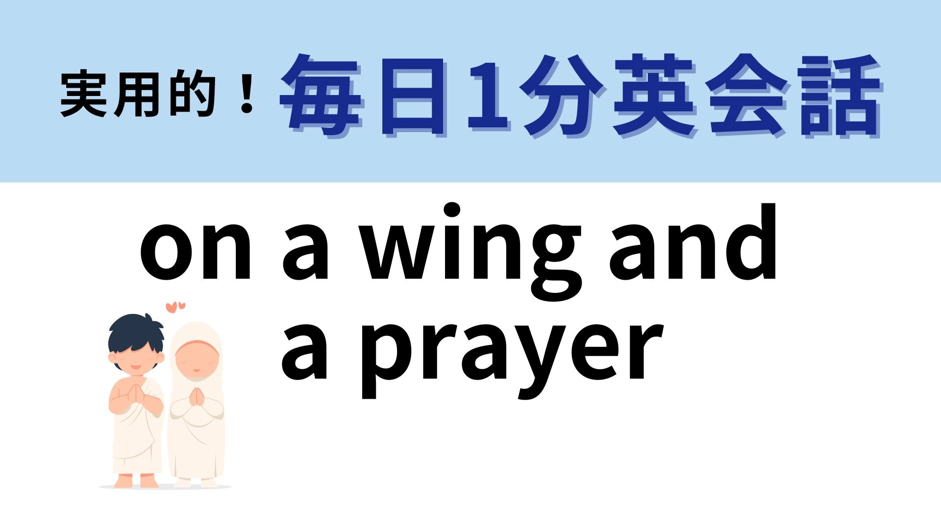 「on a wing and a prayer」の意味は?「pray」の訳がわかれば...!【1分英会話】