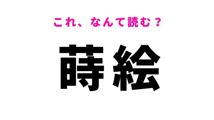 【蒔絵】はなんて読む？日本の伝統工芸を表す漢字！