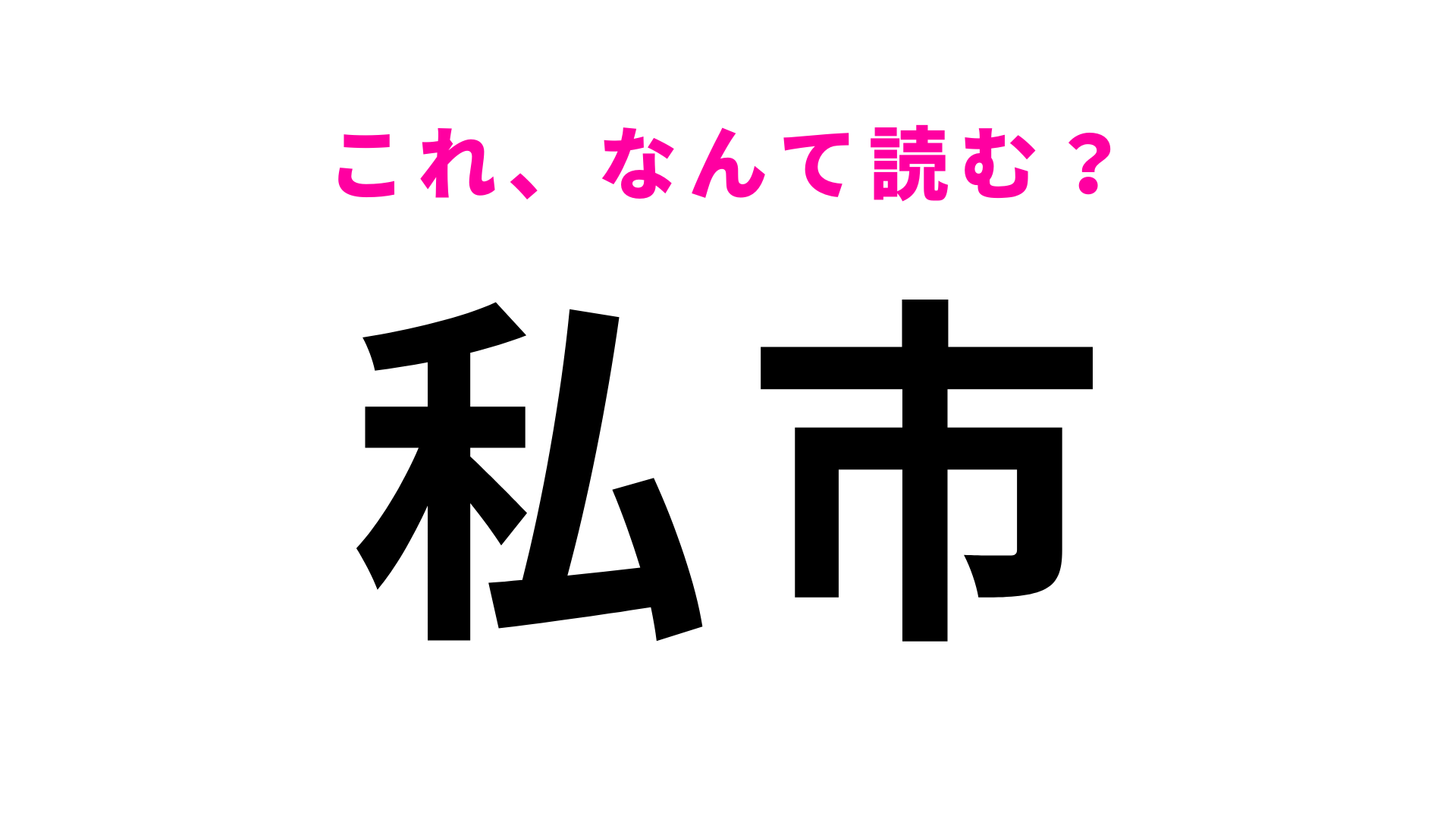 「私市」はなんて読む？読めたらあなたは地名マスター！