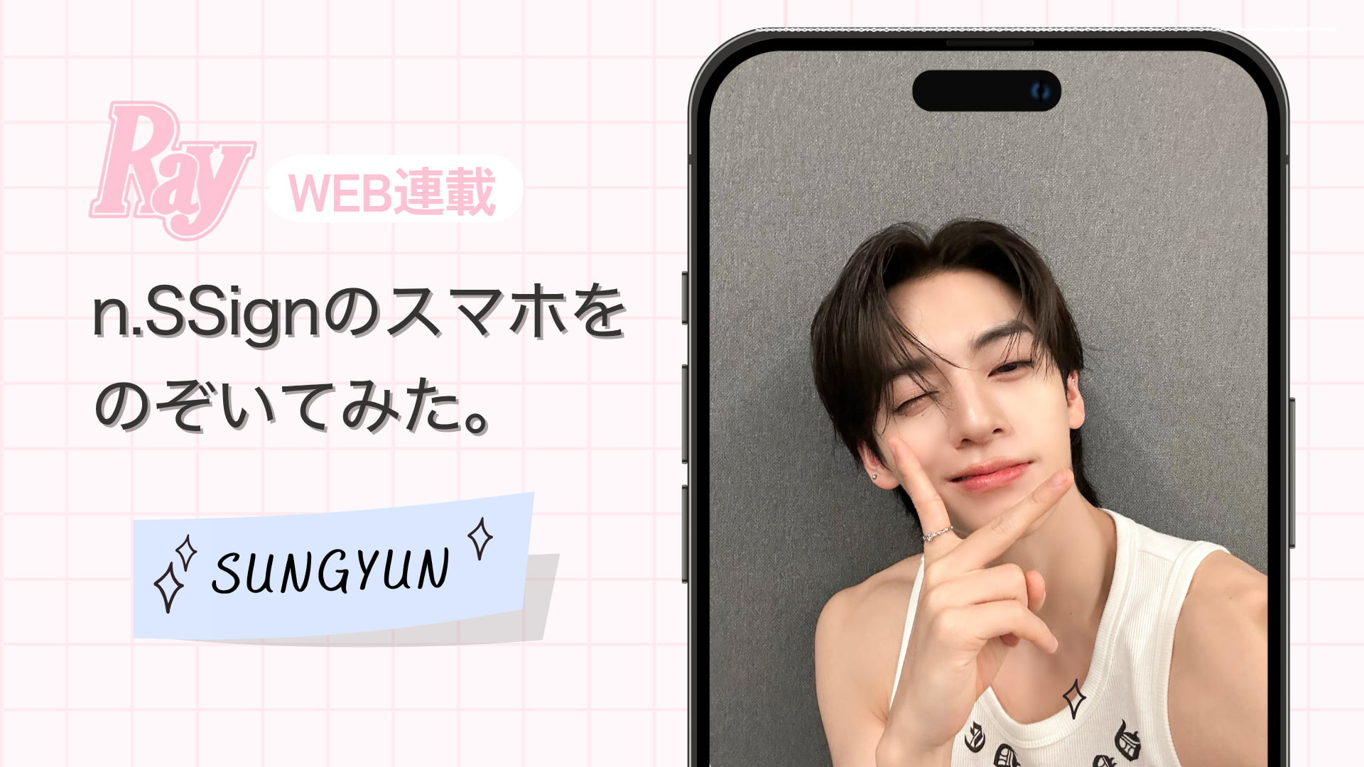 【n.SSign】連載がスタート！トップバッターはSUNGYUN♡ スマホから“今”の素顔をのぞき見！