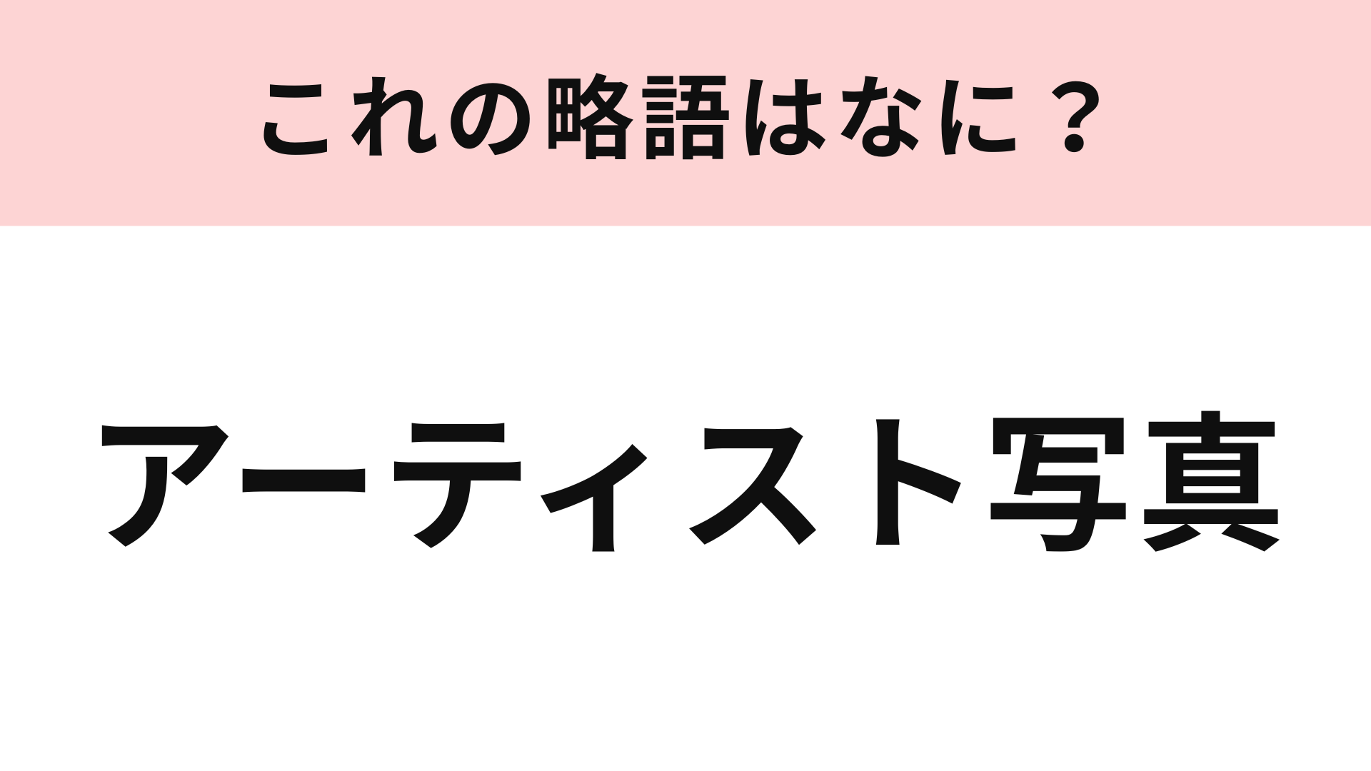 「アーティスト写真」の略語は？アイドルオタクなら即答できるはず！
