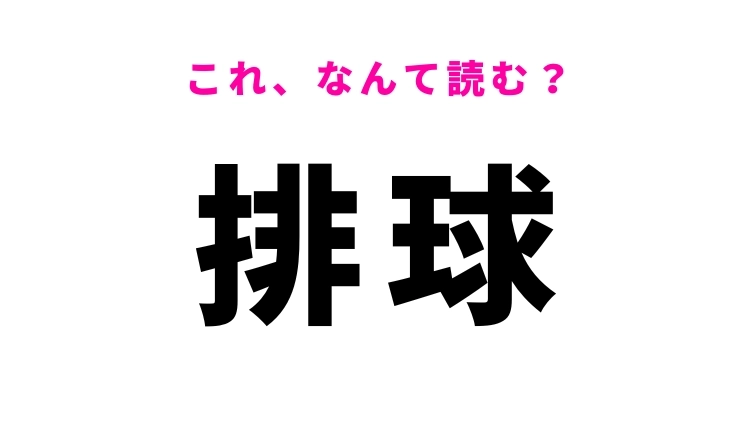 【漢字クイズ】「排球」はなんて読む？誰もが知っているあのスポーツ！