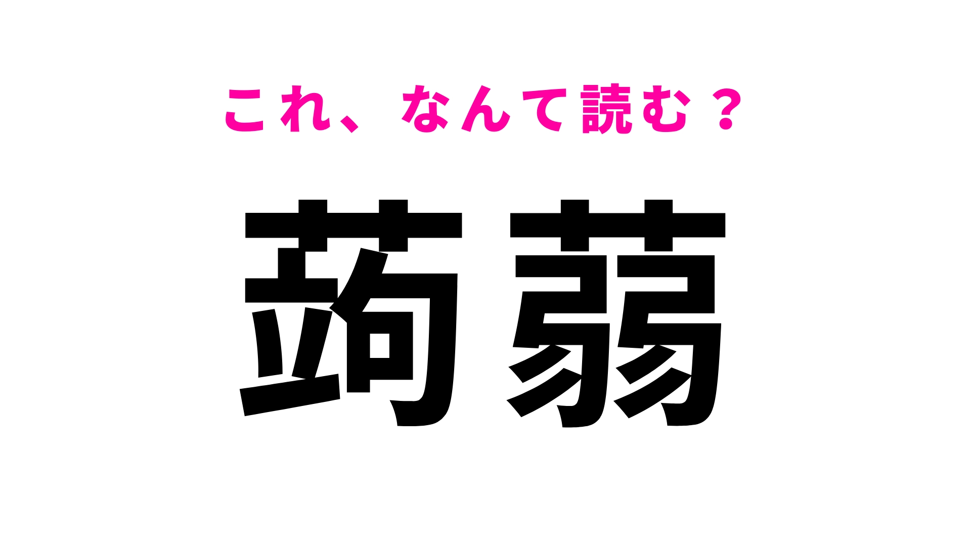 【蒟蒻】​はなんて読む？意外と知らない人も多い..！？