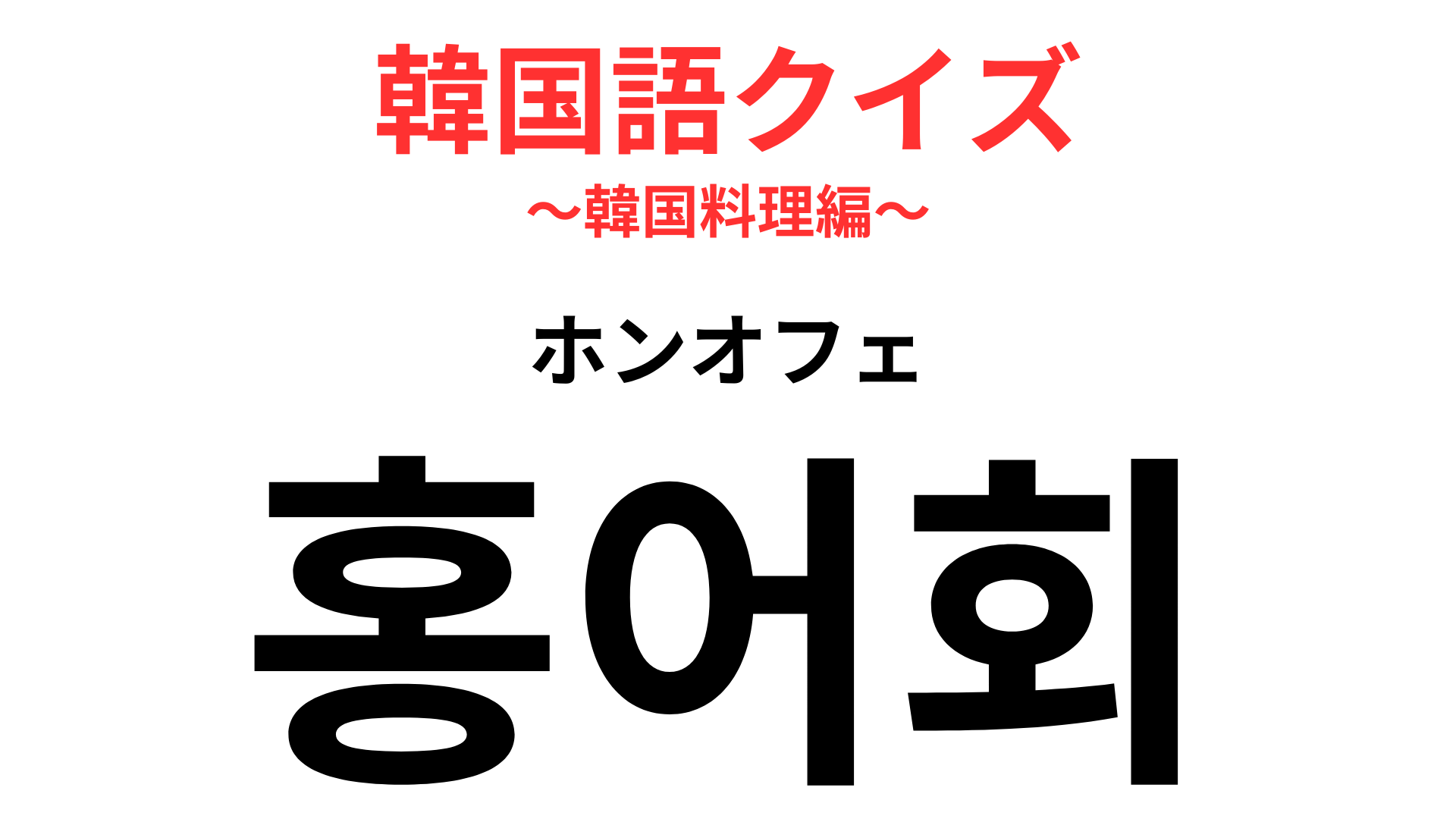 「홍어회（ホンオフェ）」の意味は？韓国料理イチ臭い！？【韓国語クイズ】