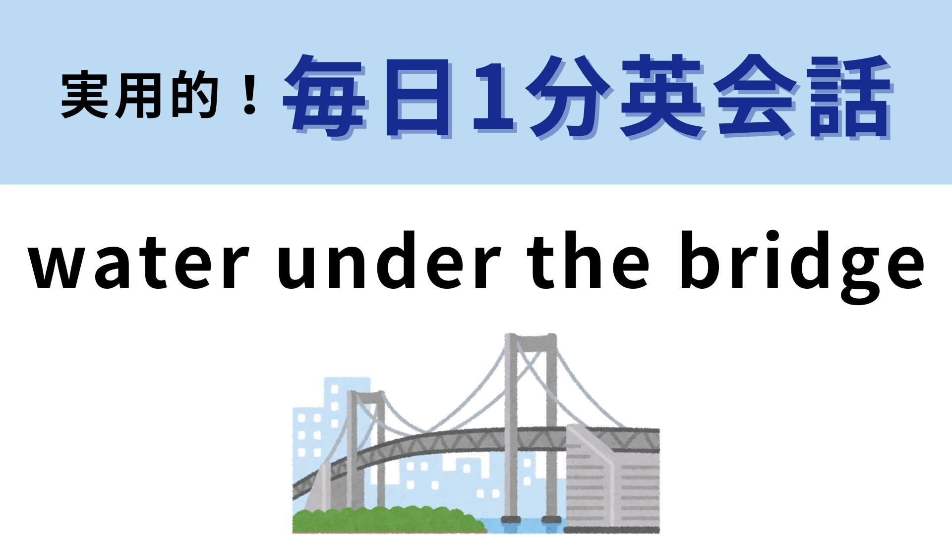 「water under the bridge」の意味は？直訳では意味が通じません！【1分英会話】