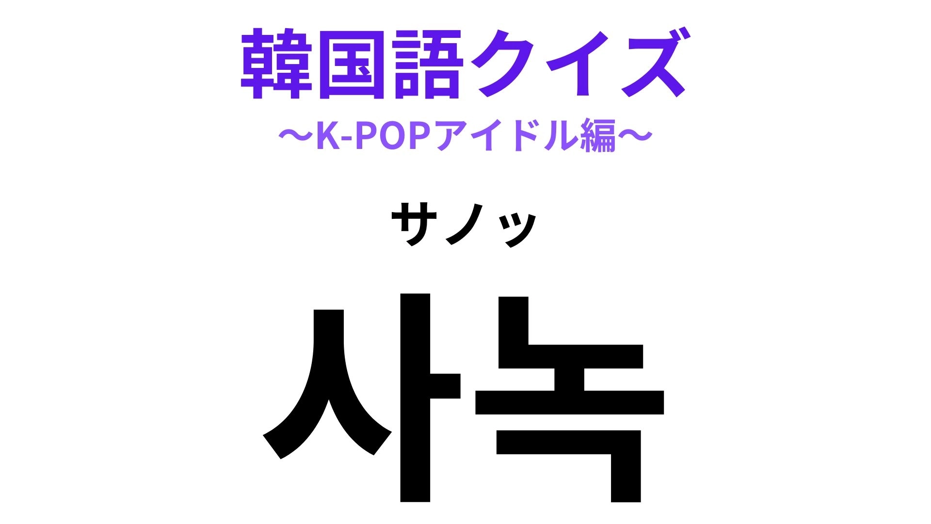 【韓国語クイズ】「사녹(サノッ)」の意味は?K-POP番組に関する韓国語!