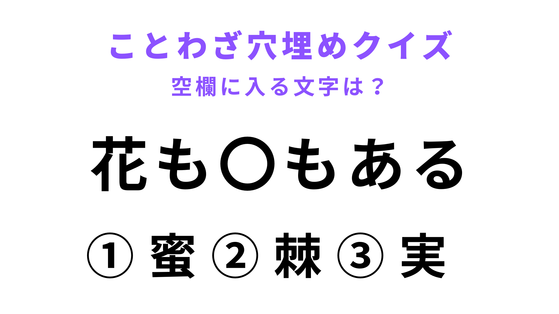【花も〇もある】空欄に文字を入れてことわざを完成させて！
