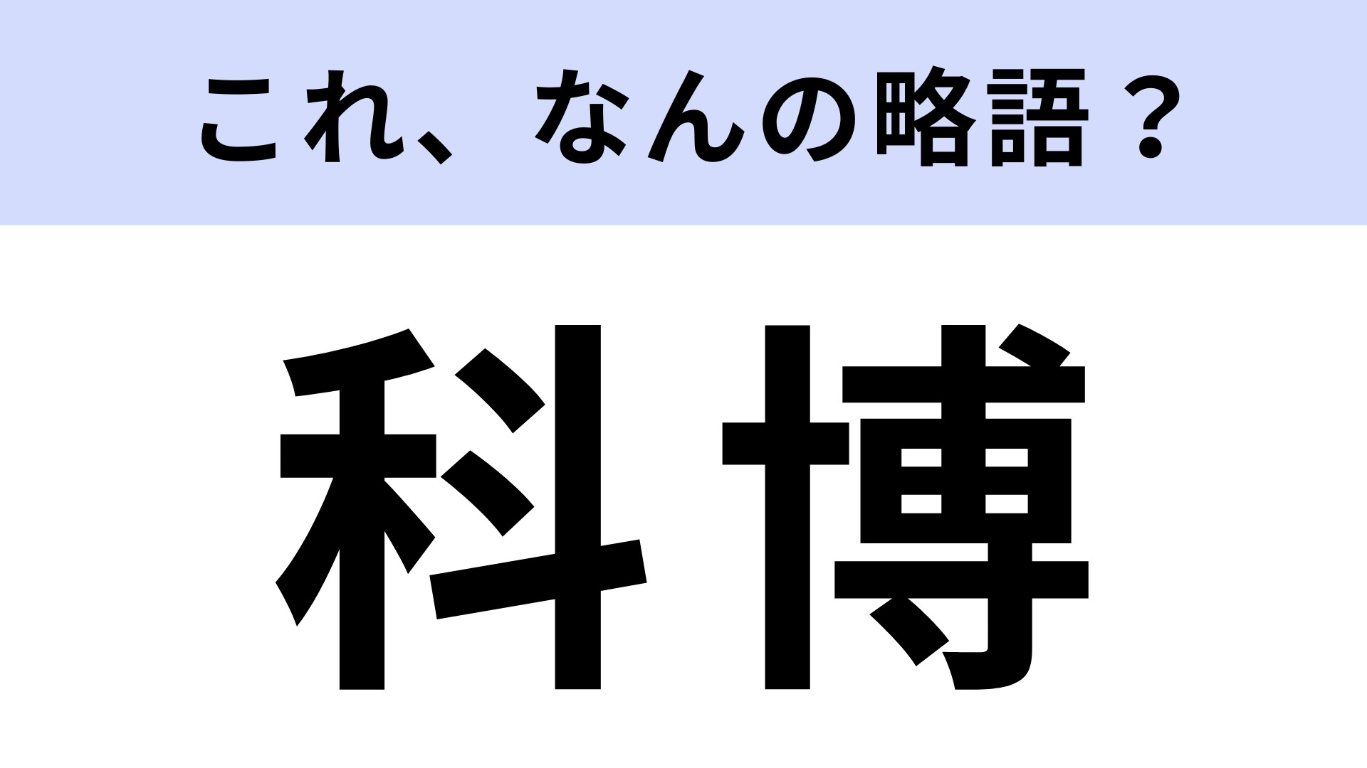 「科博」はなんの略？知的好奇心をくすぐられる場所！【略語クイズ】