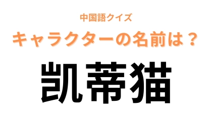 中国語で【凯蒂猫】と表すキャラクターは？確信が持てなかったらヒントを見てみて…！