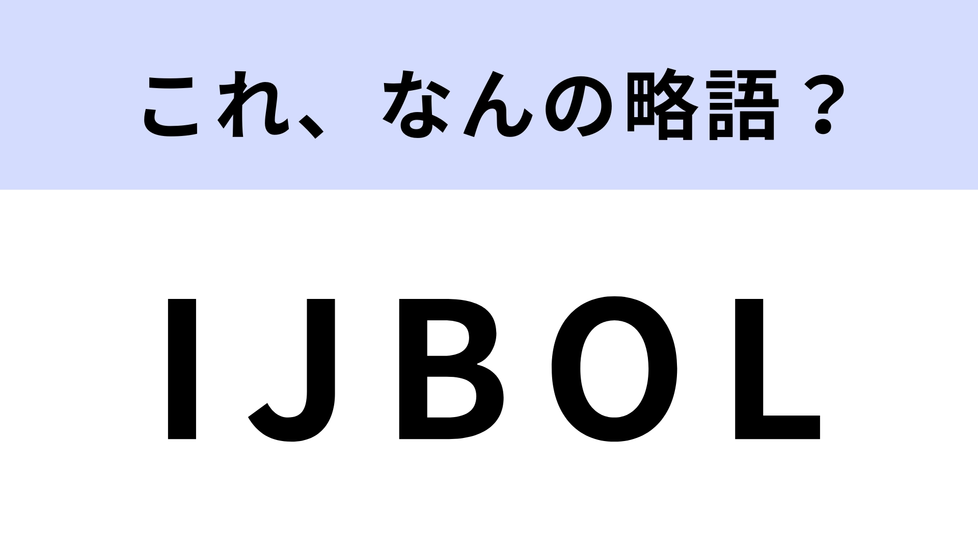 「IJBOL」はなんの略？若者の間で使われるインターネットスラング！【略語クイズ】