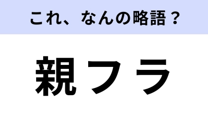 「親フラ」はなんの略？まさかのハプニングすぎる！？【略語クイズ】