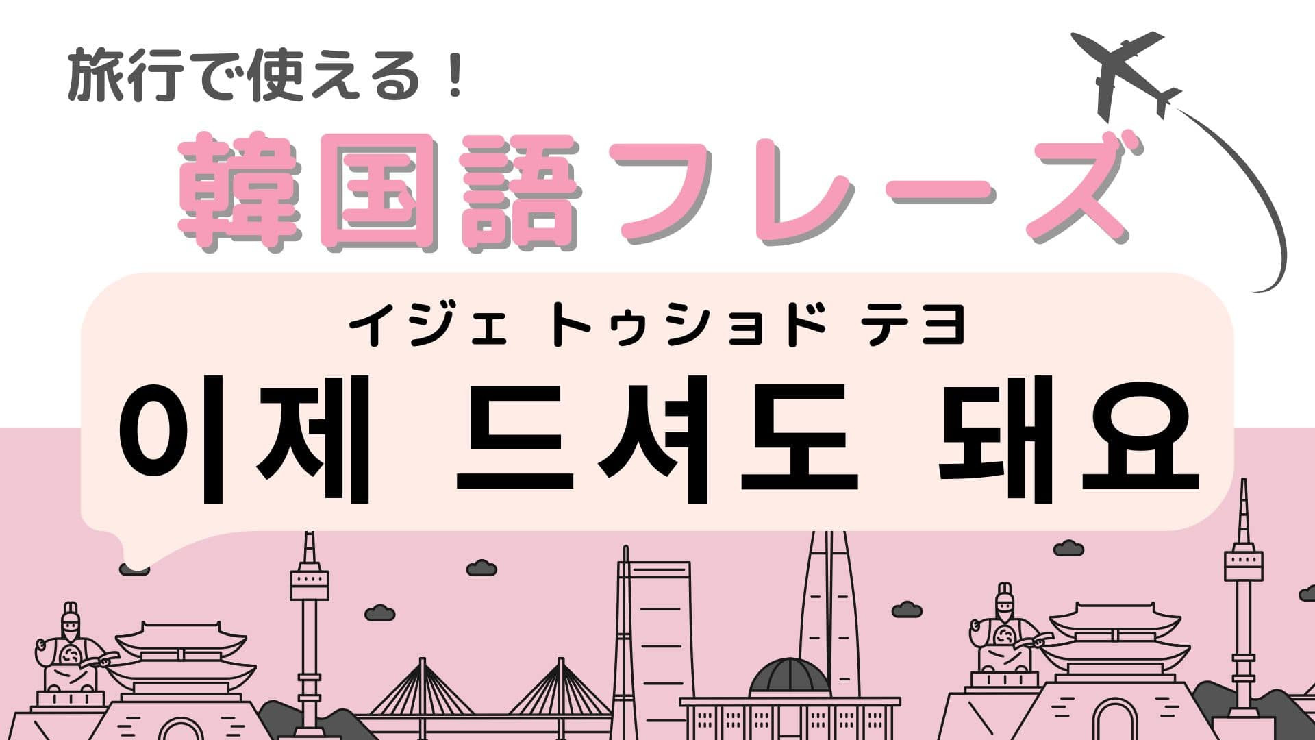 「이제 드셔도 돼요（イジェ トゥショド テヨ）」飲食店の店員さんが使う言葉！
