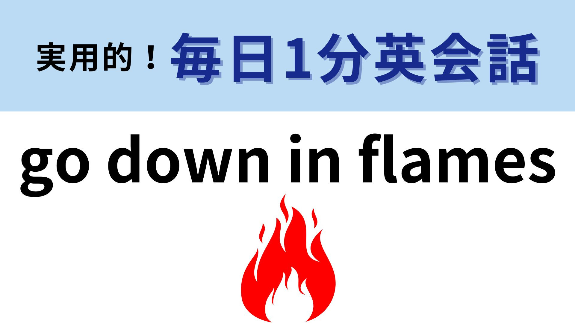 「go down in flames」の意味は？直訳すると、炎のなかに降りる！？【1分英会話】