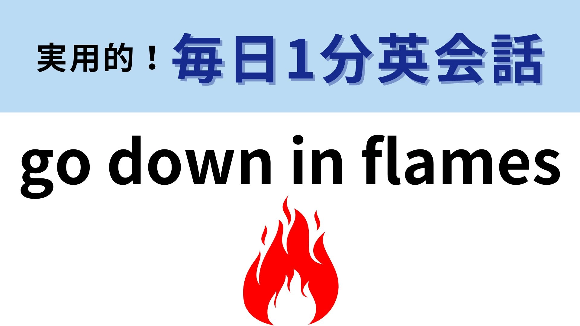 「go down in flames」の意味は？直訳すると、炎のなかに降りる！？【1分英会話】