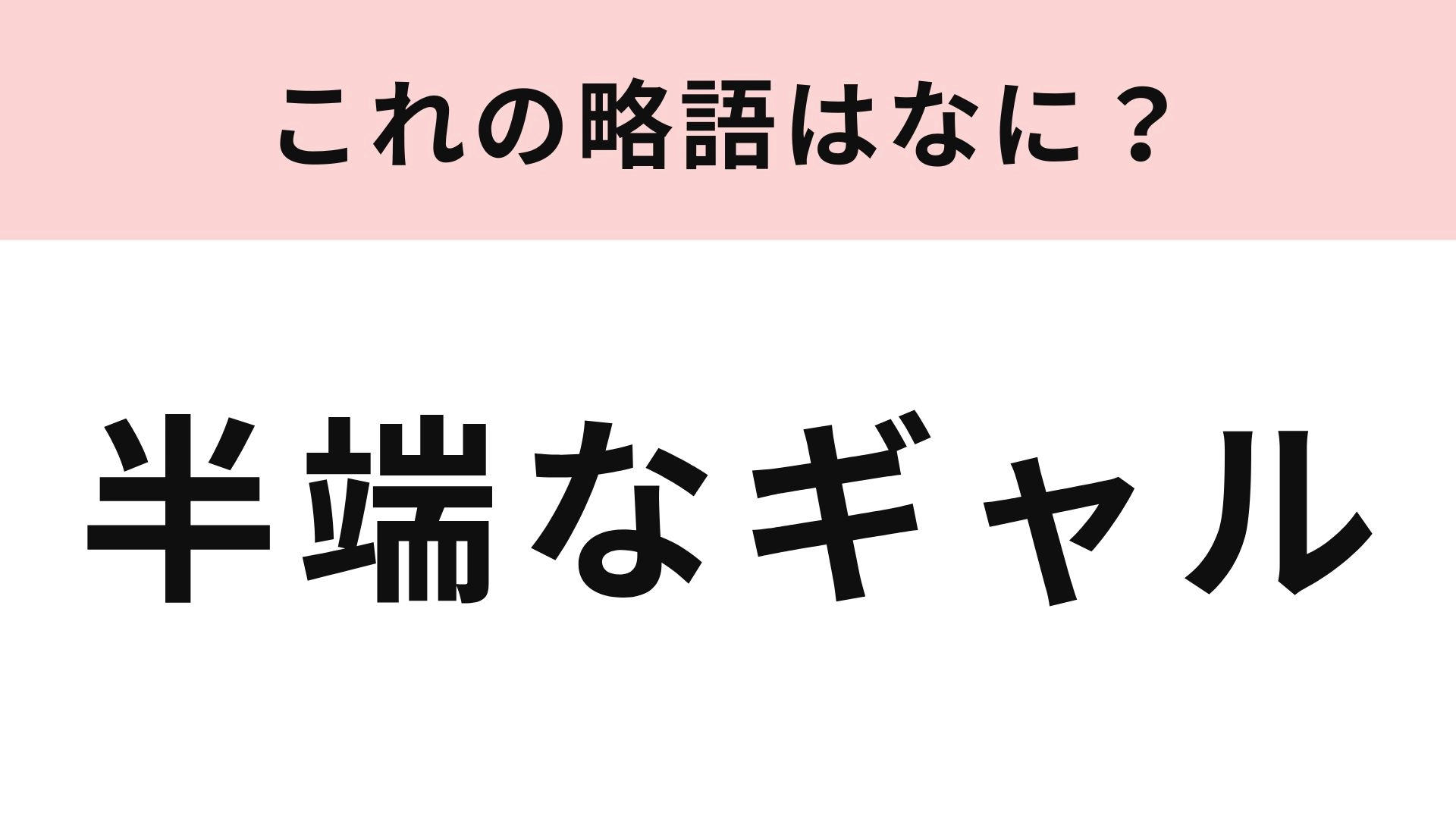「半端なギャル」の略語は？平成時代の常識用語...！