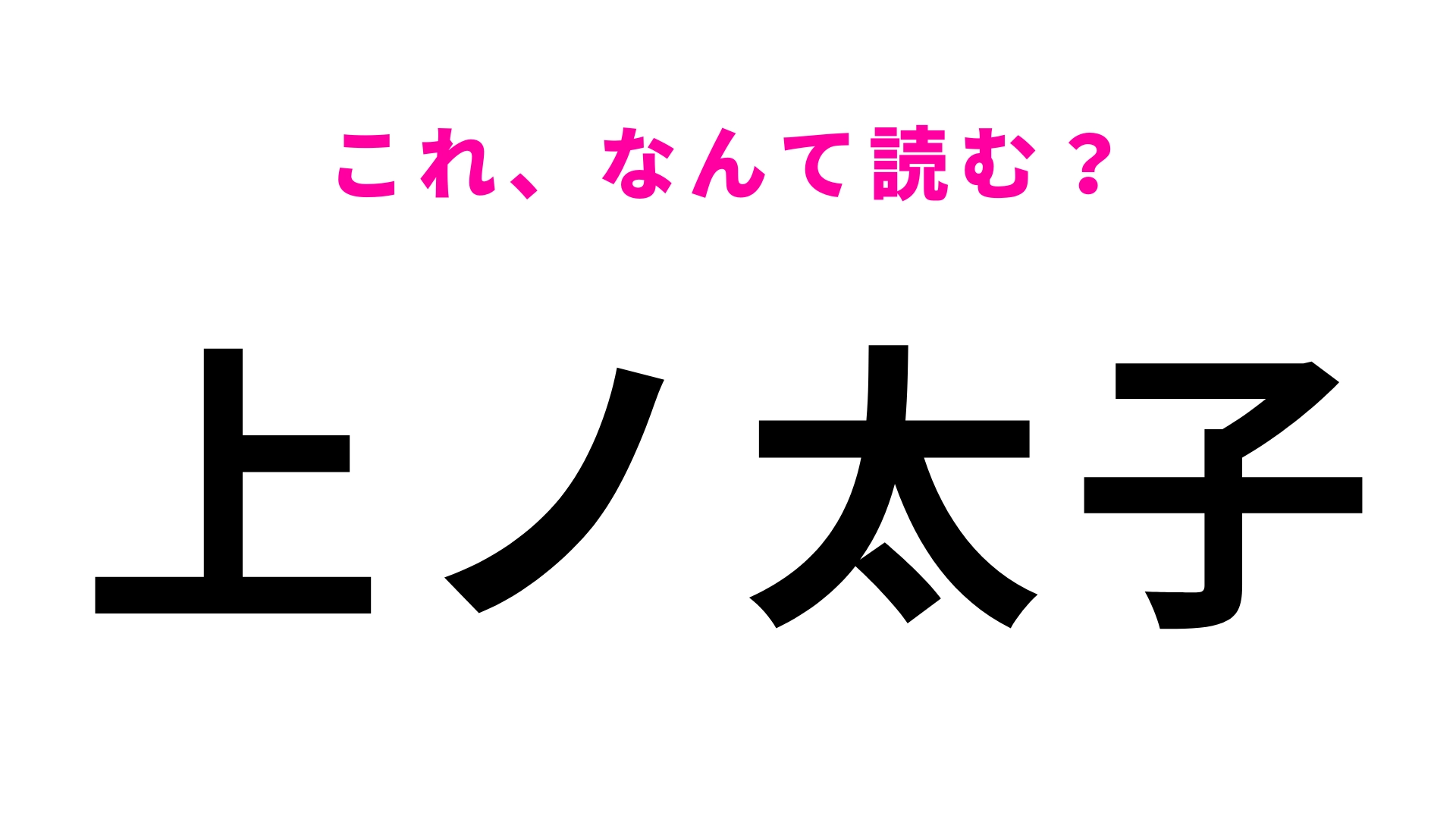 【漢字クイズ】「上ノ太子」はなんて読む?答えはひらがな6文字!