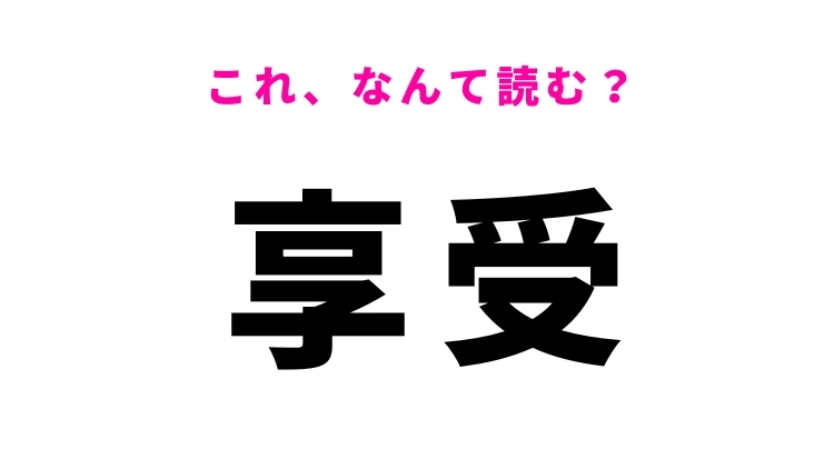 【漢字クイズ】「享受」はなんて読む?ポジティブな意味を持つ言葉