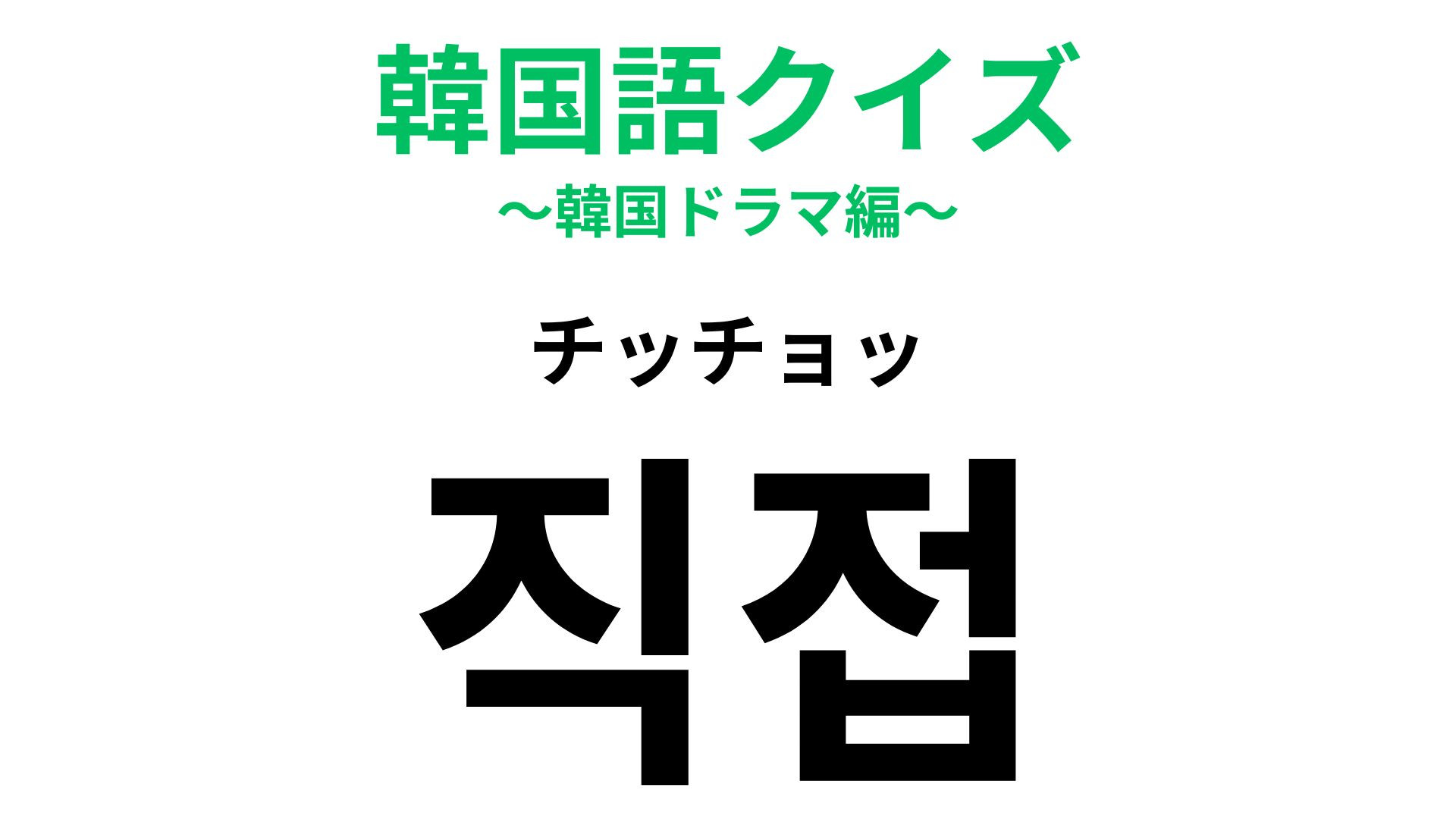 「직접（チッチョッ）」の意味は？答えがわからないままでいいの…？【韓国語クイズ】