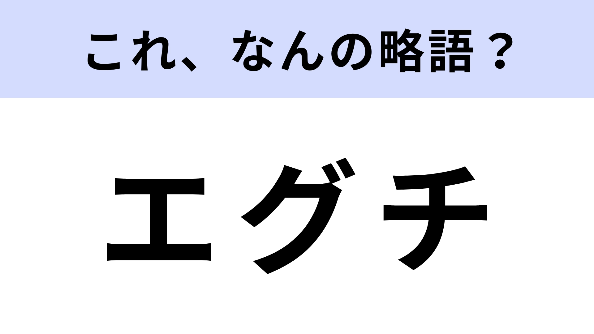 「エグチ」はなんの略？若者を中心に使われています！【略語クイズ】