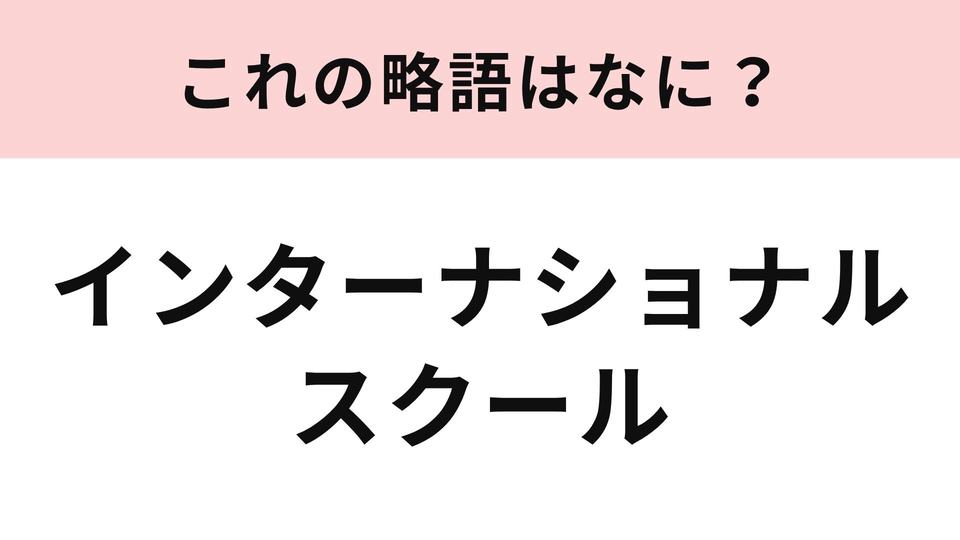 【略語クイズ】「インターナショナルスクール」の略語は？帰国子女も通う学校のこと！