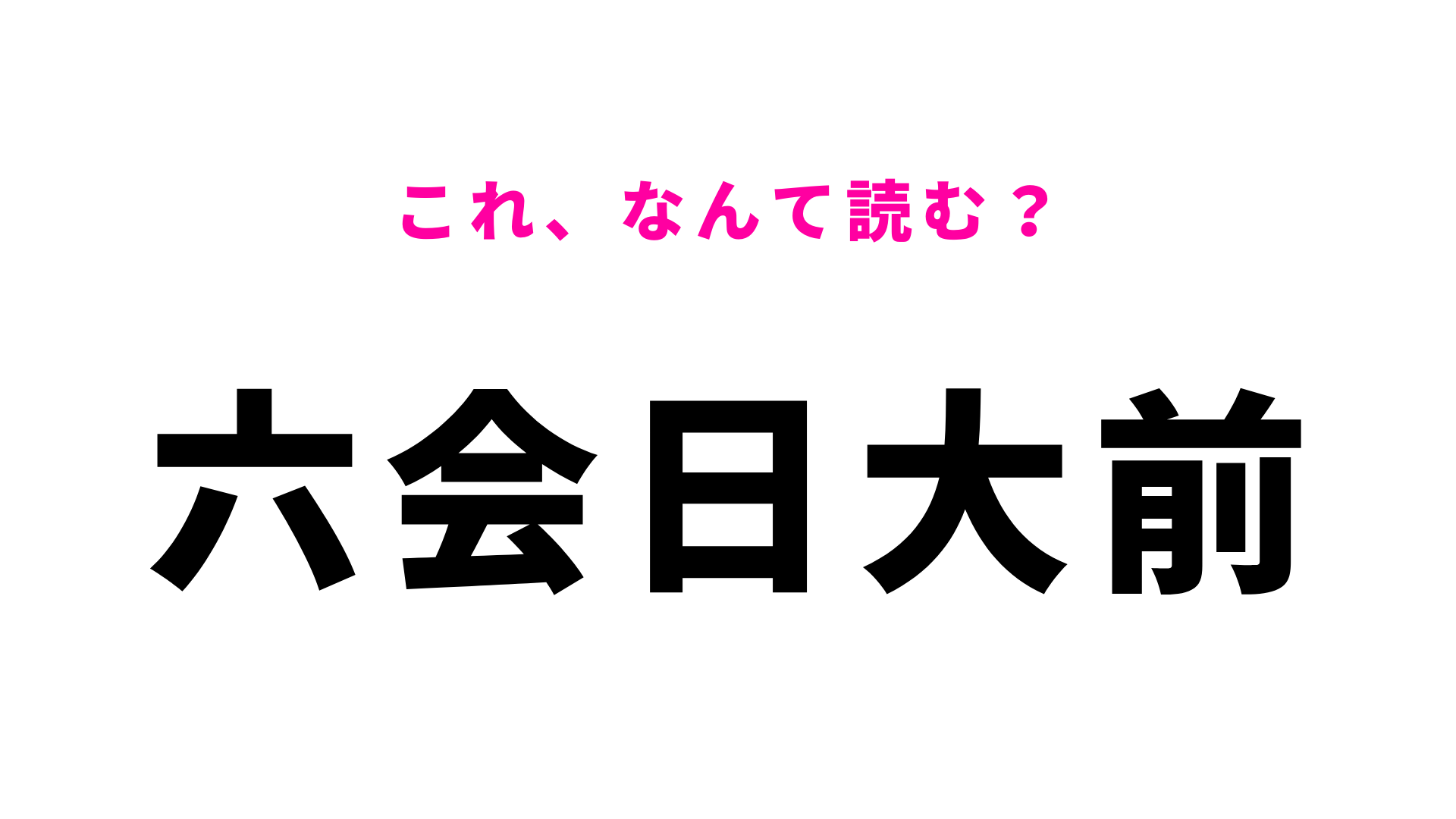「六会日大前」はなんて読む？答えは10文字！？