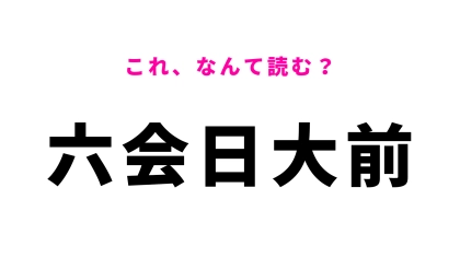 「六会日大前」はなんて読む？答えは10文字！？