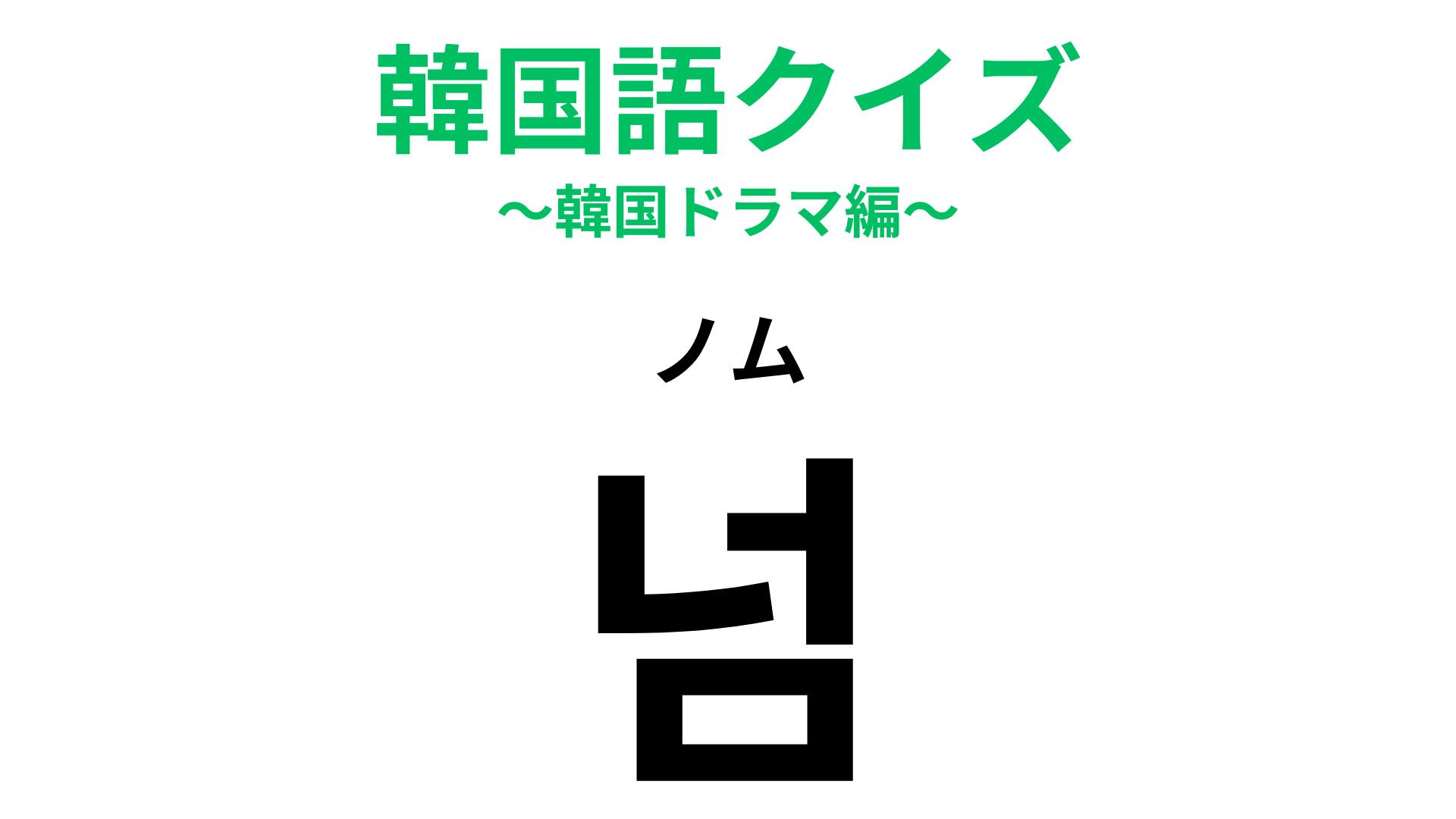 「넘（ノム）」の意味は？韓国ドラマのセリフをよく聞いてみて...！【韓国語クイズ】