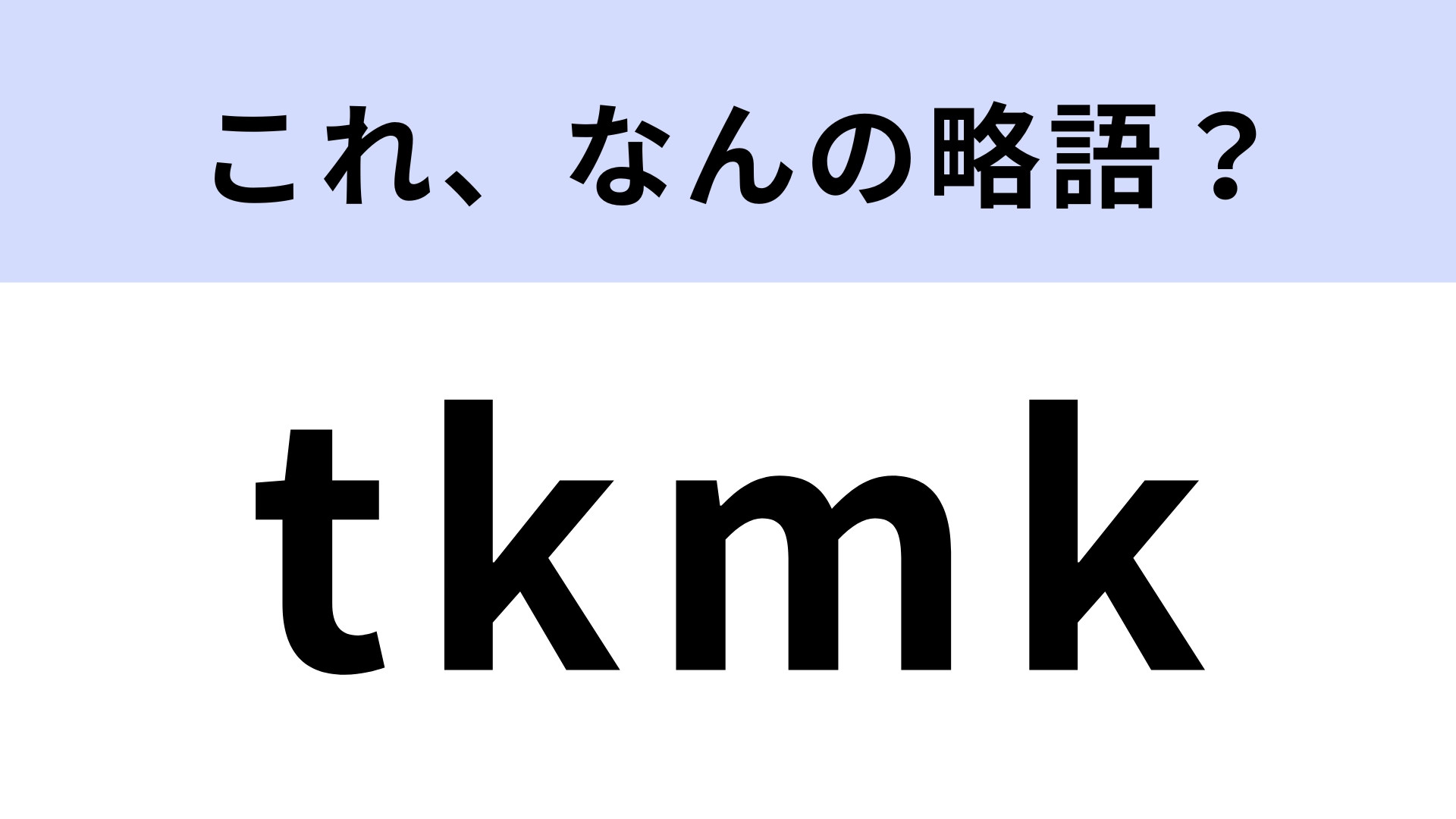 「tkmk」はなんの略？現役高校生が使う言葉を解読してみて！【略語クイズ】