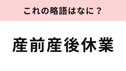 「産前産後休業」の略語は？正式名称を知らない人が多い言葉です...！
