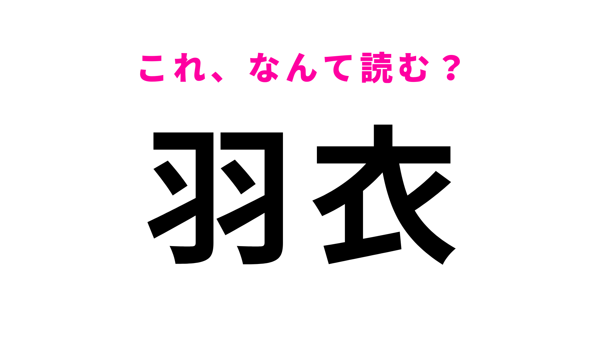 「羽衣」はなんて読む？答えはひらがな4文字！