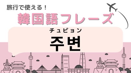 「주변（チュビョン）」の意味は？使えたら超便利！